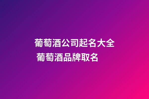 葡萄酒公司起名大全 葡萄酒品牌取名-第1張-公司起名-玄機派